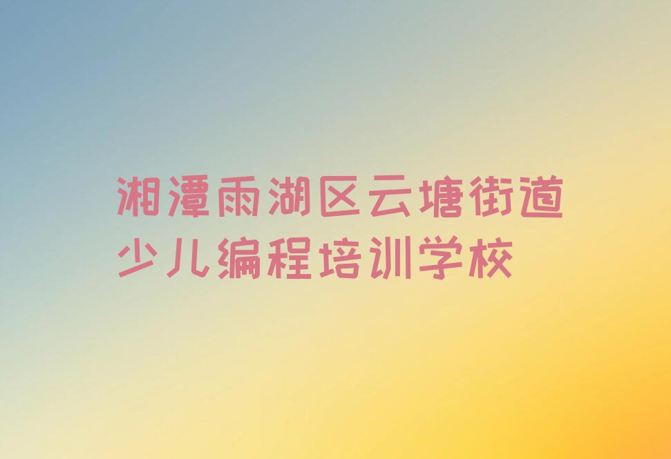 湘潭雨湖区云塘街道少儿编程培训学校