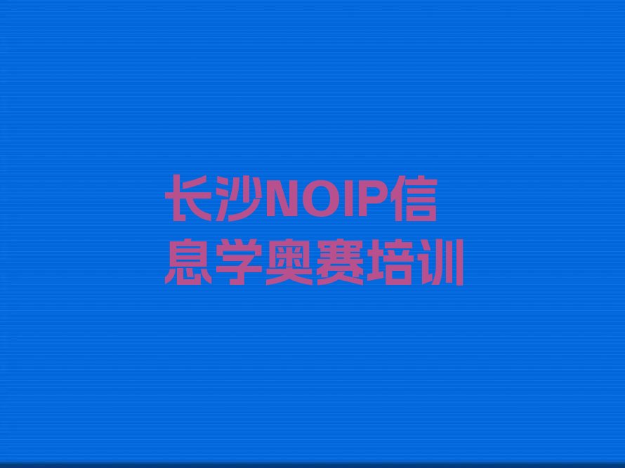 十大长沙芙蓉区十大NOIP信息学奥赛培训班推荐-2024年NOIP信息学奥赛辅导机构推荐排行榜一览排行榜