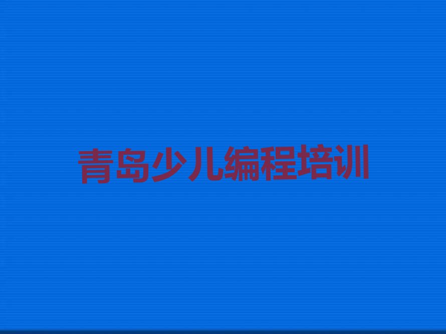 十大青岛孩子编程培训班在哪名单今日一览排行榜排行榜