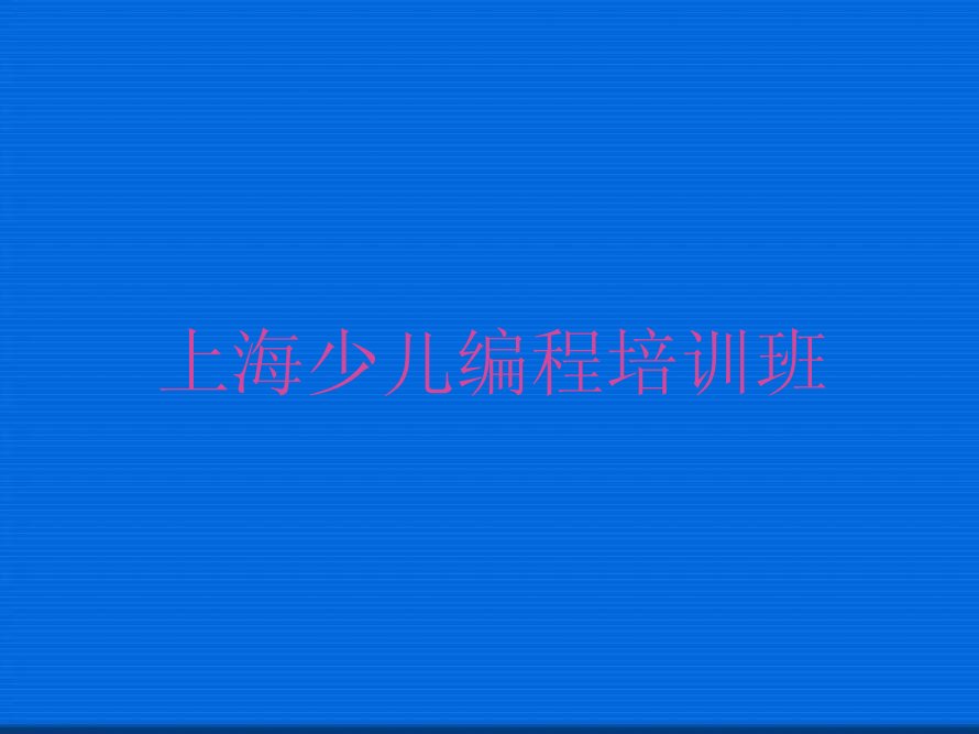 十大上海小东门街道童程童美孩子编程培训价格多少一年-上海小东门街道童程童美孩子编程学校名单排行榜一览排行榜