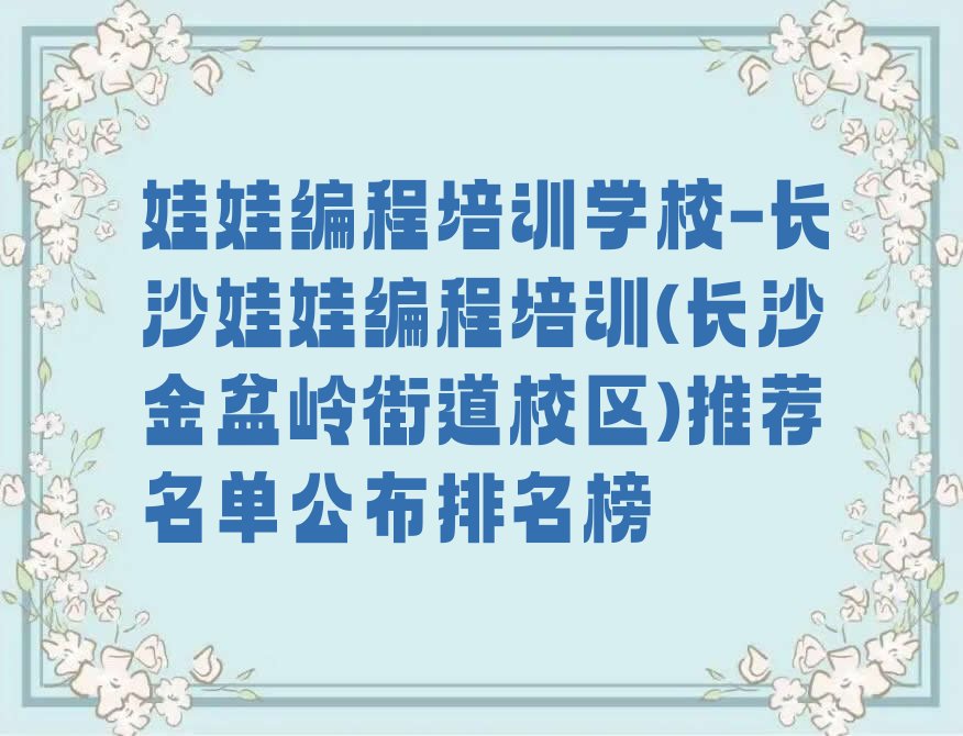 十大娃娃编程培训学校-长沙娃娃编程培训(长沙金盆岭街道校区)推荐名单公布排名榜排行榜