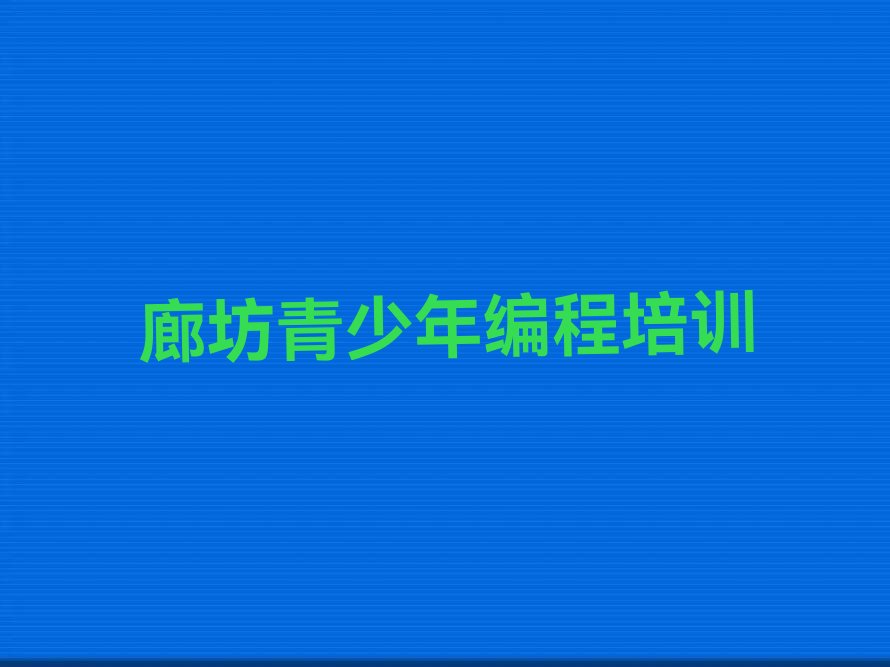 十大青少年编程廊坊落垡镇青少年编程培训课培训哪家合适人气排行榜一览表排行榜
