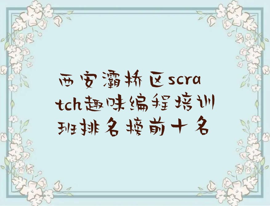 十大西安灞桥区scratch趣味编程培训班排名榜前十名排行榜