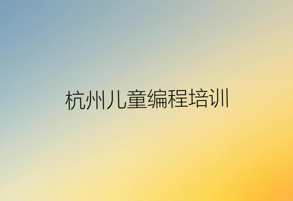 十大杭州西湖区儿童编程学校有哪些学校排行榜