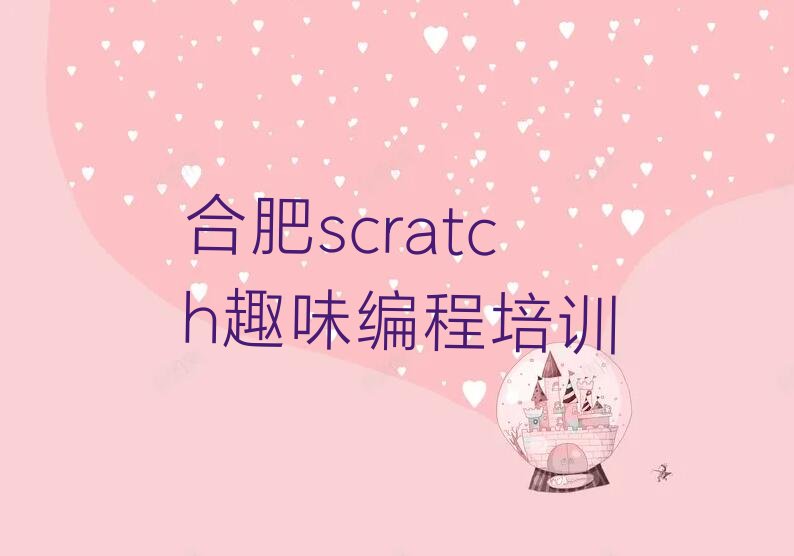 十大scratch趣味编程合肥万年埠街道scratch趣味编程培训什么培训班好名单排行榜一览排行榜