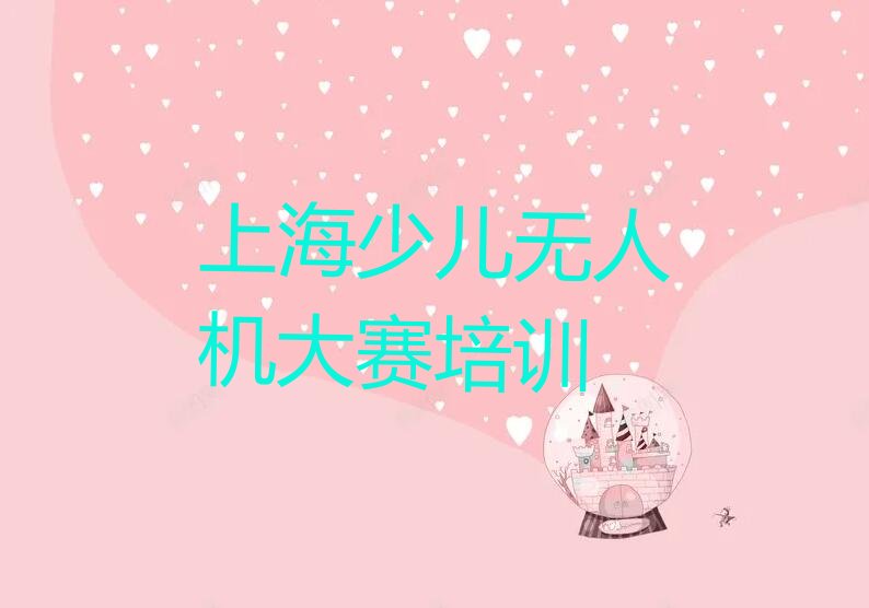十大上海少儿无人机大赛培训榜单一览推荐排行榜排行榜