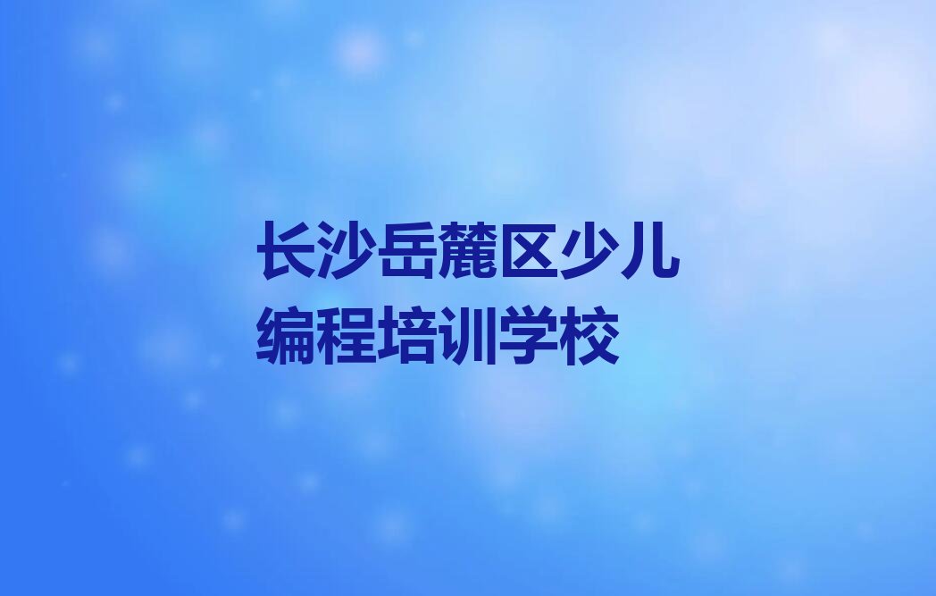 长沙岳麓区少儿编程培训学校