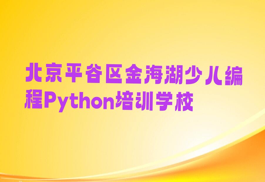 十大北京金海湖少儿编程Python兴趣班哪个好名单今日一览排行榜排行榜