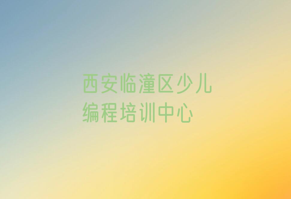 十大西安临潼区少儿编程怎么选培训学校排行榜