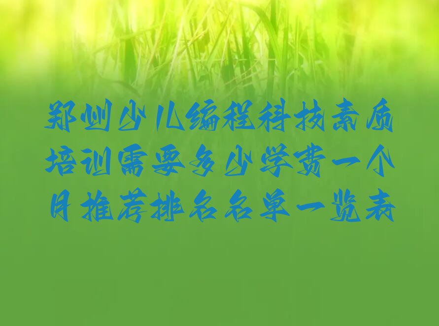 十大郑州少儿编程科技素质培训需要多少学费一个月推荐排名名单一览表排行榜