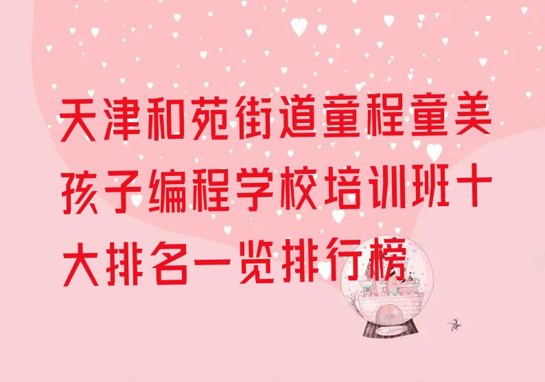 十大天津和苑街道童程童美孩子编程学校培训班十大排名一览排行榜排行榜