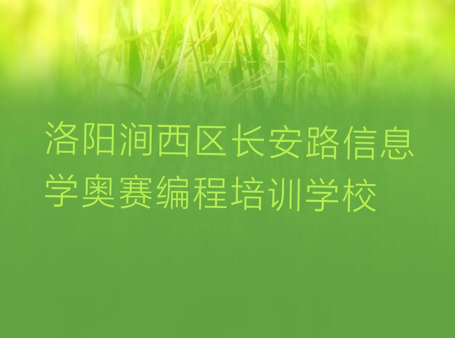 十大河南洛阳长安路信息学奥赛编程班榜单一览推荐排行榜排行榜