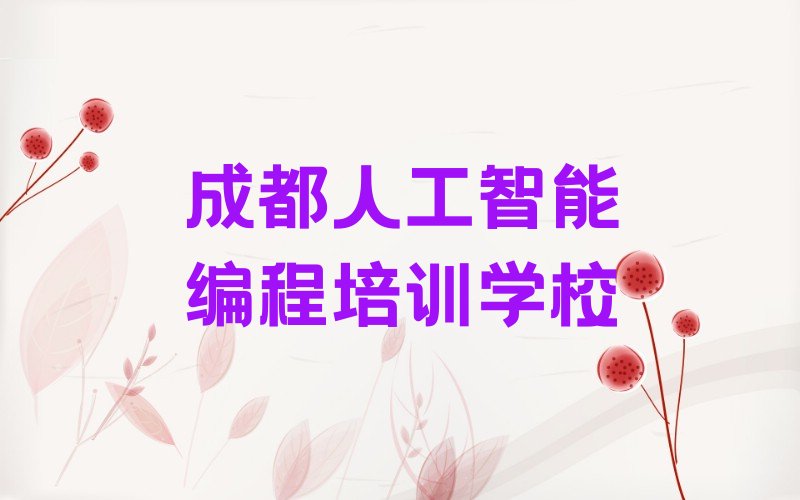 十大2024年成都市比较好人工智能编程培训班收费多少钱价目表十强排名榜一览表排行榜