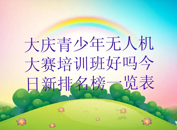 十大大庆青少年无人机大赛培训班好吗今日新排名榜一览表排行榜