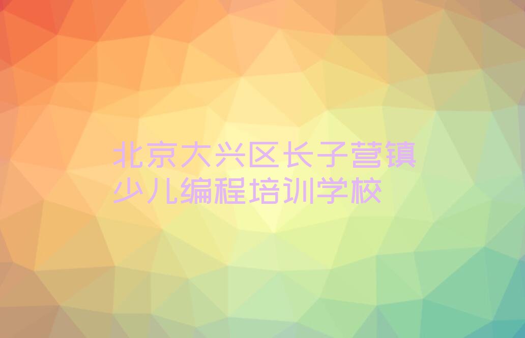 北京大兴区长子营镇少儿编程培训学校