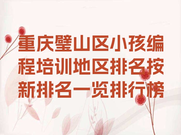 十大重庆璧山区小孩编程培训地区排名按新排名一览排行榜排行榜