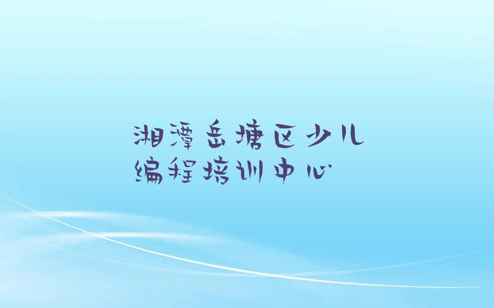 湘潭岳塘区少儿编程培训中心