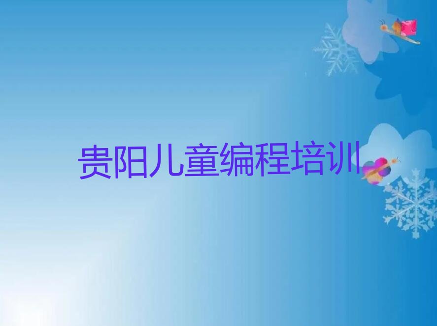 十大2024儿童编程培训贵阳排名名单一览排行榜排行榜