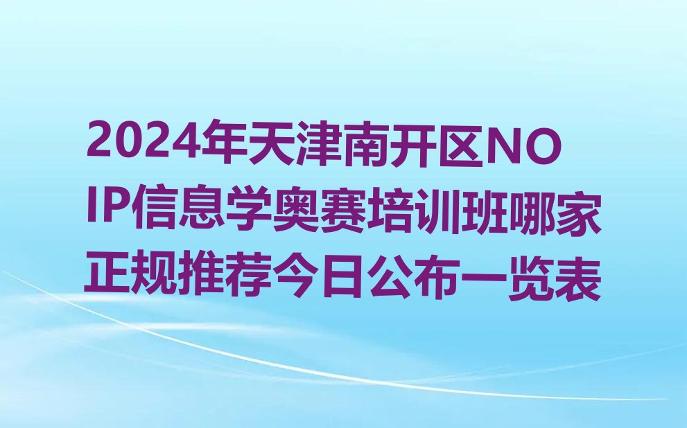 十大2024年天津南开区NOIP信息学奥赛培训班哪家正规推荐今日公布一览表排行榜
