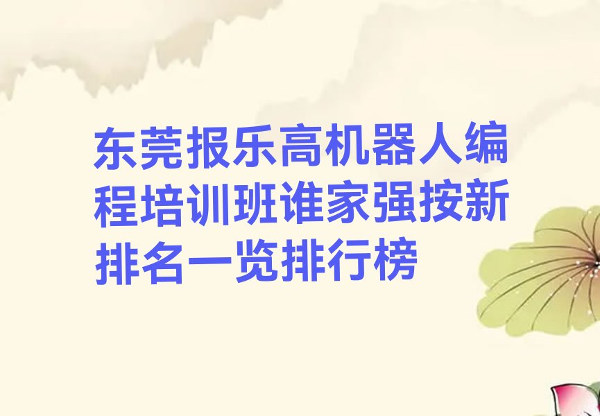 十大东莞报乐高机器人编程培训班谁家强按新排名一览排行榜排行榜