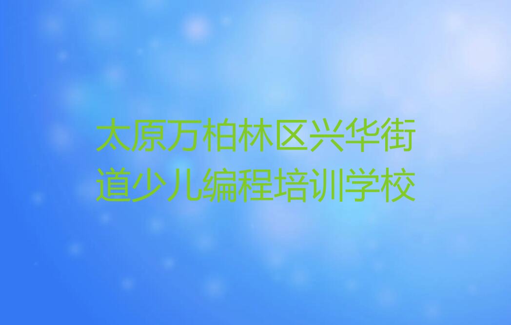 太原万柏林区兴华街道少儿编程培训学校