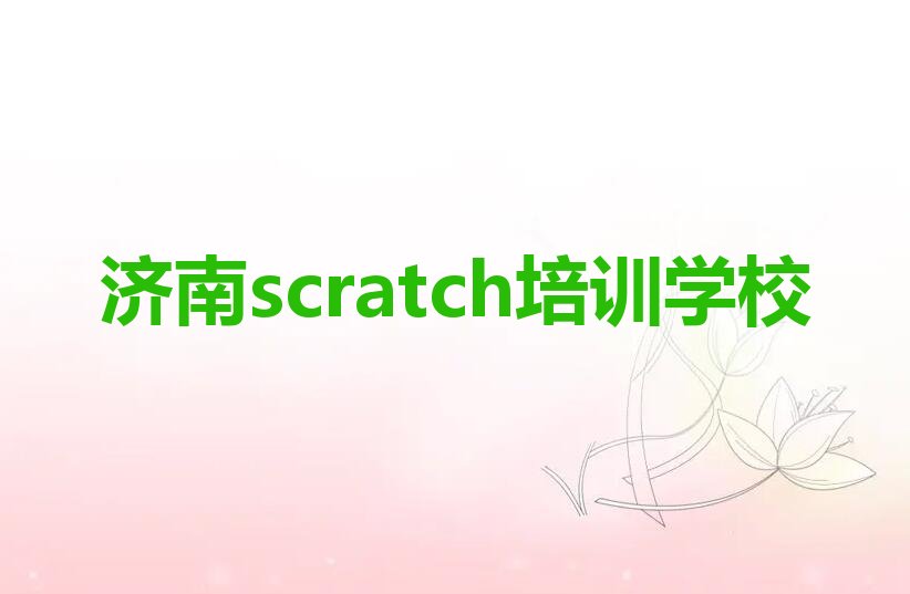 十大2024年济南长清区专业学scratch培训课程多少钱名单总览公布一览表排行榜