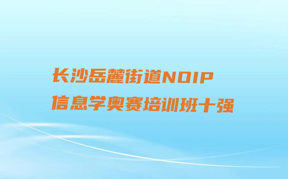 十大长沙岳麓街道NOIP信息学奥赛培训班十强排行榜