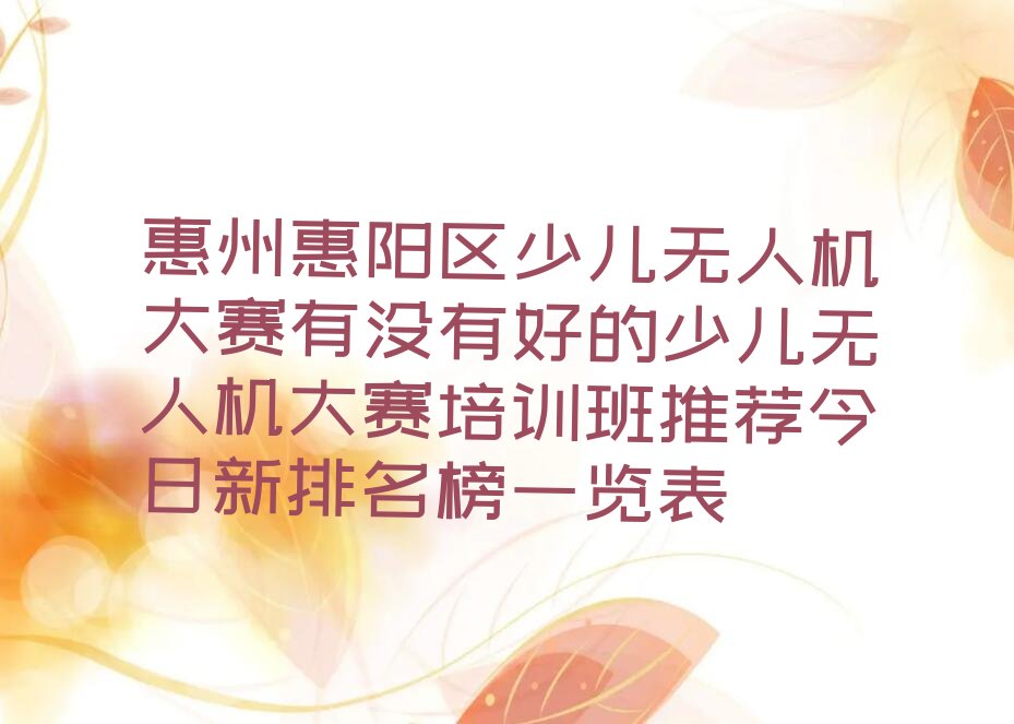 十大惠州惠阳区少儿无人机大赛有没有好的少儿无人机大赛培训班推荐今日新排名榜一览表排行榜