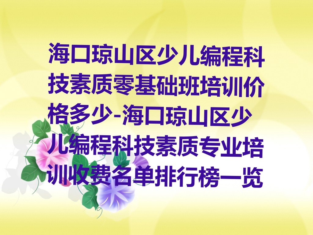 十大海口琼山区少儿编程科技素质零基础班培训价格多少-海口琼山区少儿编程科技素质专业培训收费名单排行榜一览排行榜