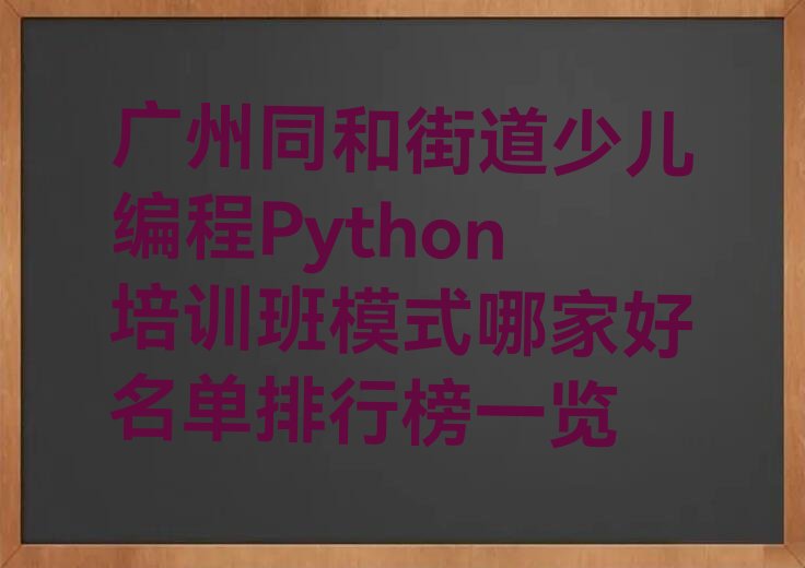 十大广州同和街道少儿编程Python培训班模式哪家好名单排行榜一览排行榜