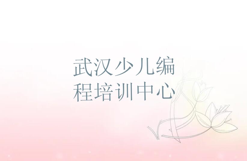 十大武汉阳逻街道口碑好的少儿编程教育培训机构排名排行榜