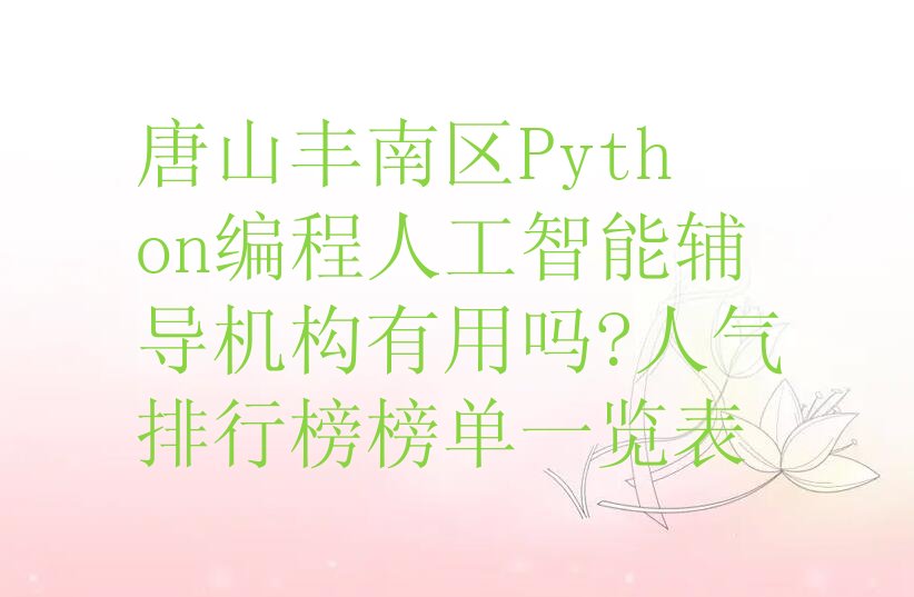 十大唐山丰南区Python编程人工智能辅导机构有用吗?人气排行榜榜单一览表排行榜