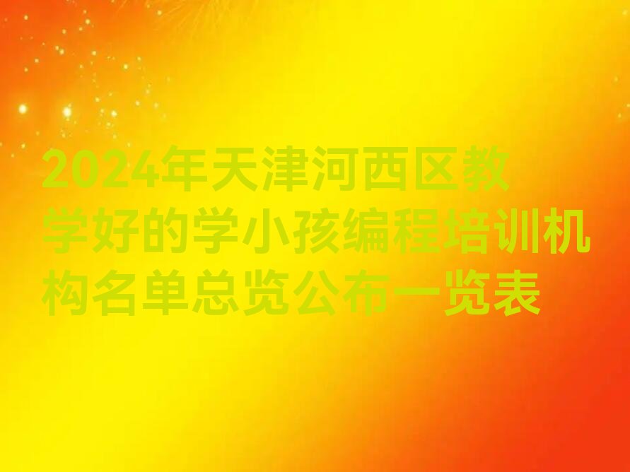十大2024年天津河西区教学好的学小孩编程培训机构名单总览公布一览表排行榜