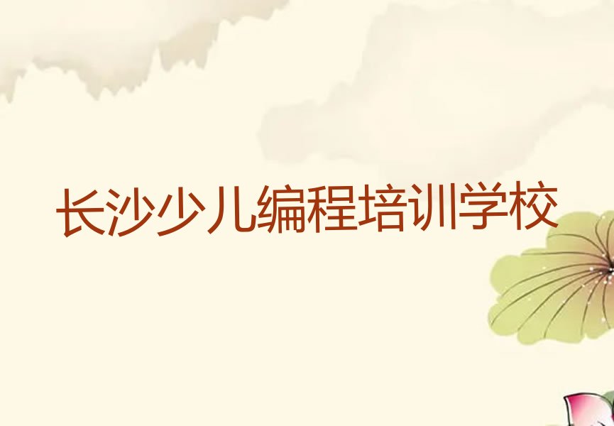 十大长沙开福区少儿编程哪里少儿编程培训班实力兼具榜单一览表排行榜