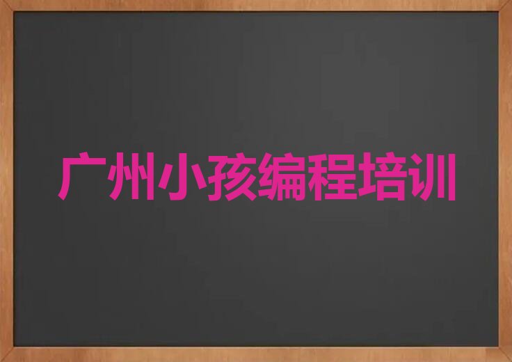十大2024年广州黄阁镇学小孩编程短期培训班实力名单一览排行榜排行榜