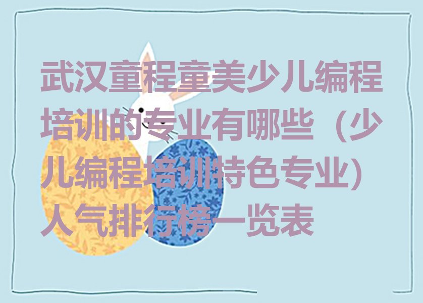 十大武汉童程童美少儿编程培训的专业有哪些（少儿编程培训特色专业）人气排行榜一览表排行榜