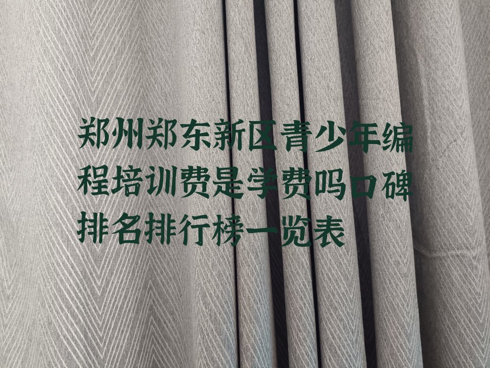 十大郑州郑东新区青少年编程培训费是学费吗口碑排名排行榜一览表排行榜