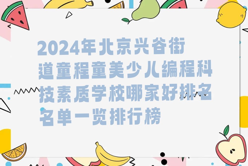 十大2024年北京兴谷街道童程童美少儿编程科技素质学校哪家好排名名单一览排行榜排行榜