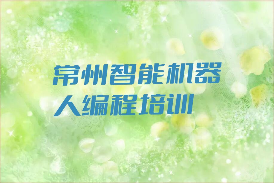 十大常州智能机器人编程培训学校正规学校学费一览排行榜名单公布一览表排行榜