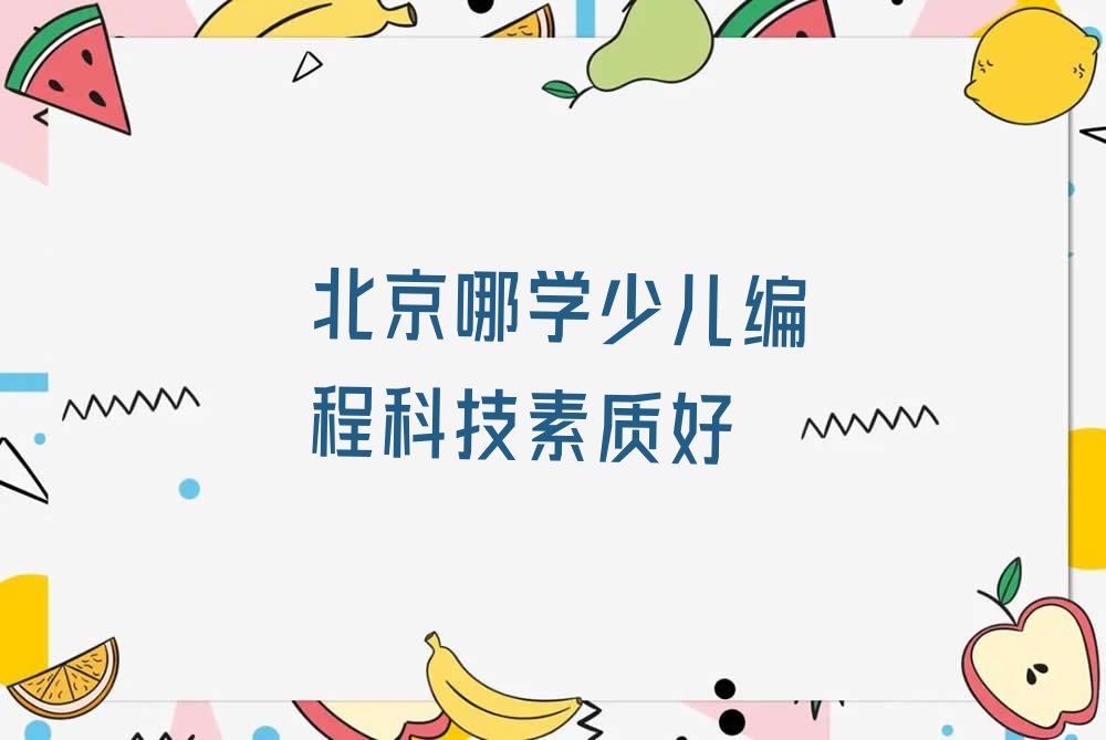 十大北京哪学少儿编程科技素质好排行榜