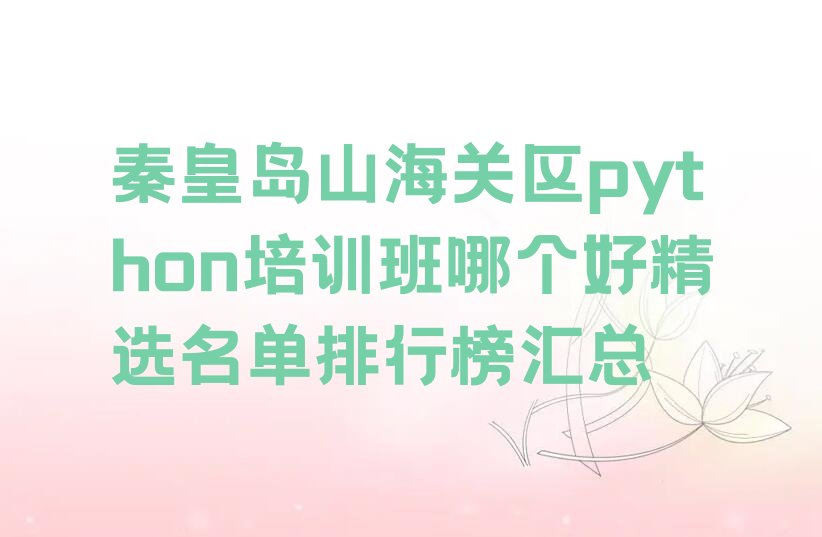 十大秦皇岛山海关区python培训班哪个好精选名单排行榜汇总排行榜