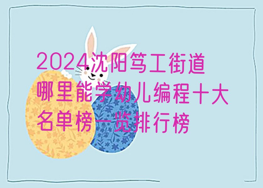 十大2024沈阳笃工街道哪里能学幼儿编程十大名单榜一览排行榜排行榜