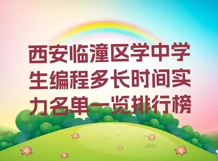 十大西安临潼区学中学生编程多长时间实力名单一览排行榜排行榜