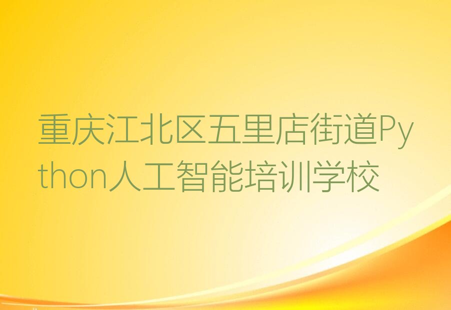 重庆江北区五里店街道Python人工智能培训学校