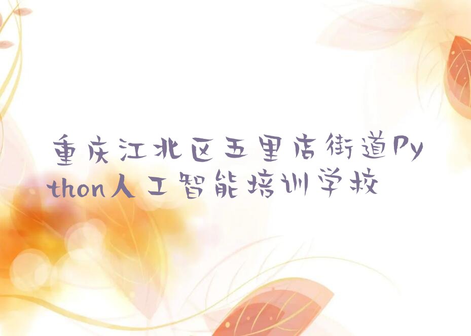 重庆江北区五里店街道Python人工智能培训学校