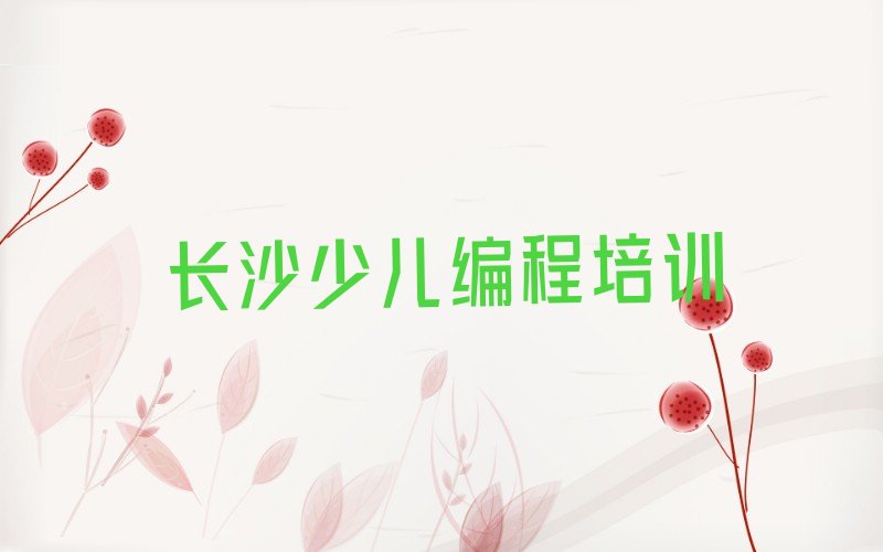 十大2024年长沙同升街道附近学少儿编程名单精选一览排行榜排行榜