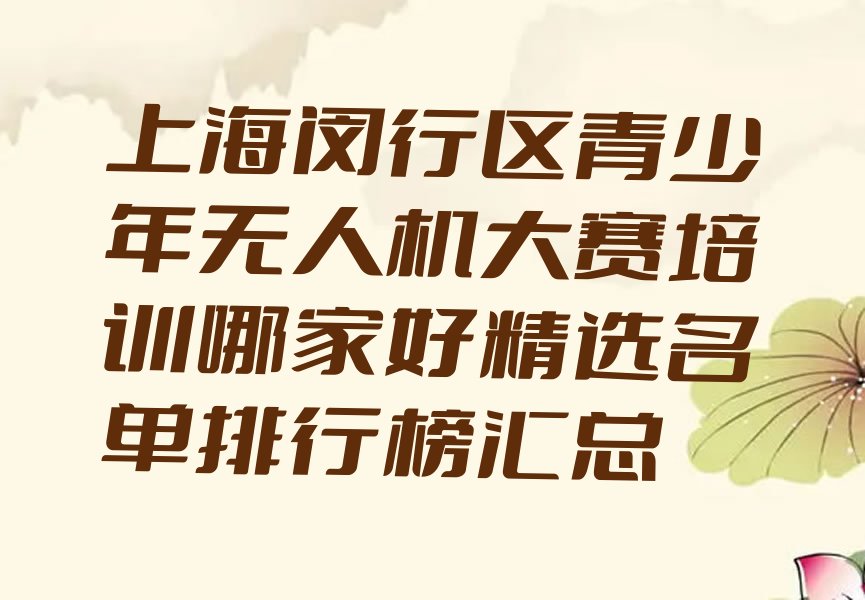 十大上海闵行区青少年无人机大赛培训哪家好精选名单排行榜汇总排行榜
