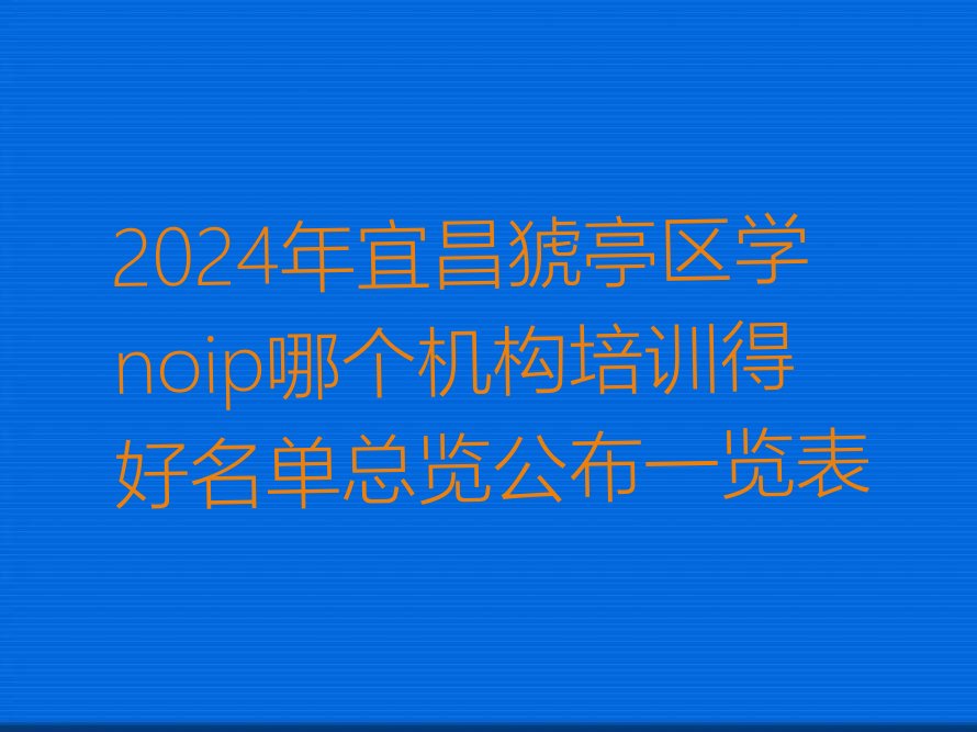 十大2024年宜昌猇亭区学noip哪个机构培训得好名单总览公布一览表排行榜