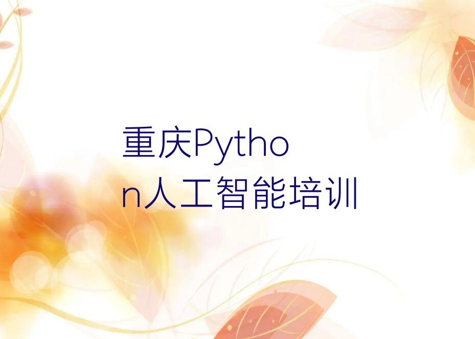 十大重庆江北区Python人工智能培训学费一般多少排行榜