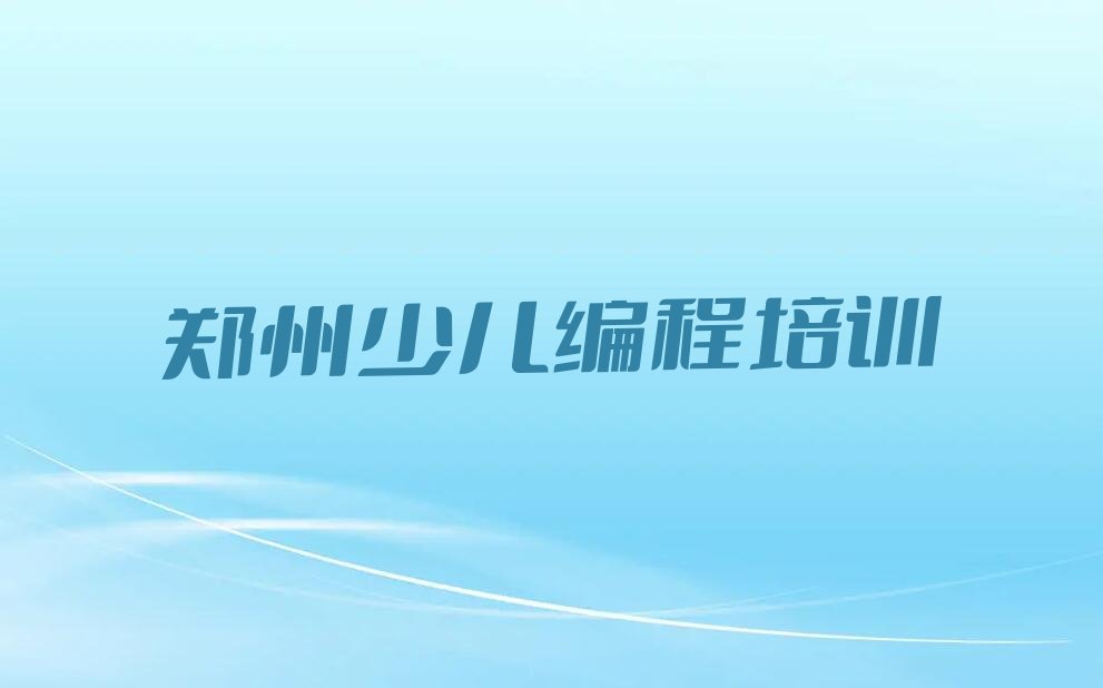 十大郑州郑东新区幼儿编程学校有哪些学校实力兼具榜单一览表排行榜